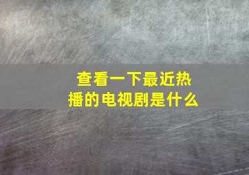 查看一下最近热播的电视剧是什么