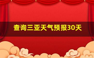 查询三亚天气预报30天