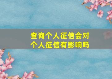 查询个人征信会对个人征信有影响吗