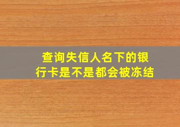 查询失信人名下的银行卡是不是都会被冻结