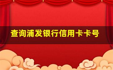 查询浦发银行信用卡卡号