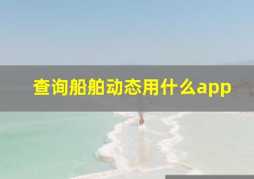 查询船舶动态用什么app