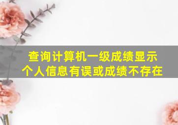 查询计算机一级成绩显示个人信息有误或成绩不存在