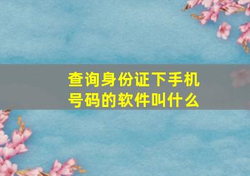 查询身份证下手机号码的软件叫什么