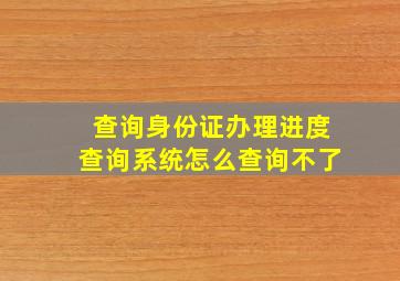 查询身份证办理进度查询系统怎么查询不了