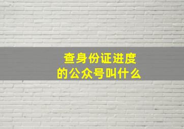 查身份证进度的公众号叫什么