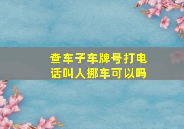 查车子车牌号打电话叫人挪车可以吗