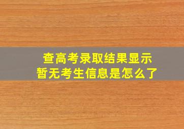 查高考录取结果显示暂无考生信息是怎么了