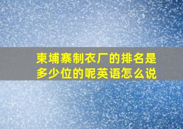 柬埔寨制衣厂的排名是多少位的呢英语怎么说