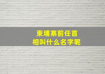 柬埔寨前任首相叫什么名字呢