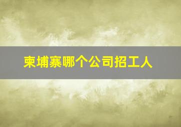 柬埔寨哪个公司招工人