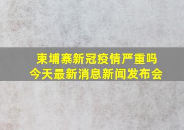 柬埔寨新冠疫情严重吗今天最新消息新闻发布会