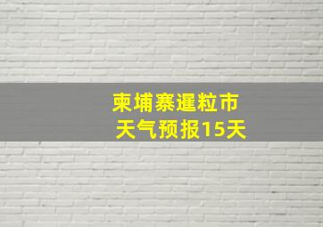 柬埔寨暹粒市天气预报15天