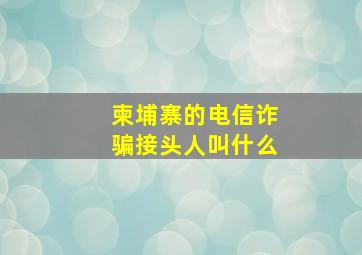 柬埔寨的电信诈骗接头人叫什么