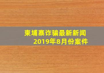 柬埔寨诈骗最新新闻2019年8月份案件