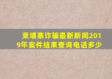 柬埔寨诈骗最新新闻2019年案件结果查询电话多少