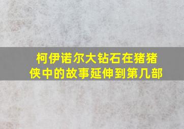 柯伊诺尔大钻石在猪猪侠中的故事延伸到第几部