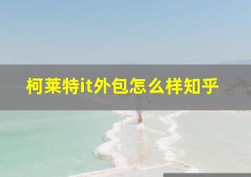 柯莱特it外包怎么样知乎