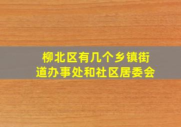 柳北区有几个乡镇街道办事处和社区居委会