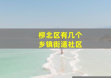 柳北区有几个乡镇街道社区