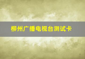 柳州广播电视台测试卡