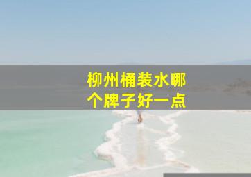 柳州桶装水哪个牌子好一点