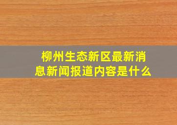 柳州生态新区最新消息新闻报道内容是什么