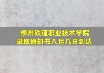 柳州铁道职业技术学院录取通知书八月几日到达