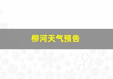 柳河天气预告