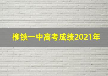 柳铁一中高考成绩2021年