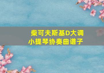 柴可夫斯基D大调小提琴协奏曲谱子