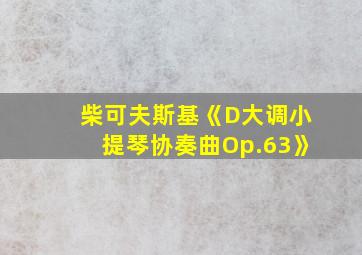 柴可夫斯基《D大调小提琴协奏曲Op.63》