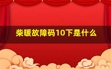 柴暖故障码10下是什么