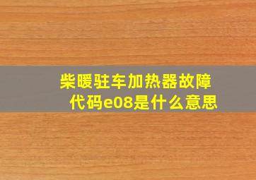 柴暖驻车加热器故障代码e08是什么意思