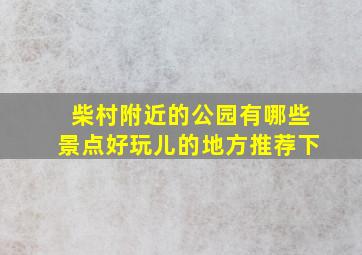 柴村附近的公园有哪些景点好玩儿的地方推荐下