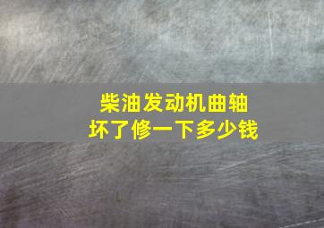 柴油发动机曲轴坏了修一下多少钱