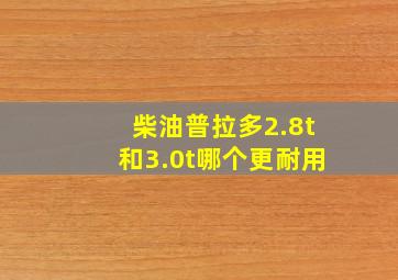 柴油普拉多2.8t和3.0t哪个更耐用