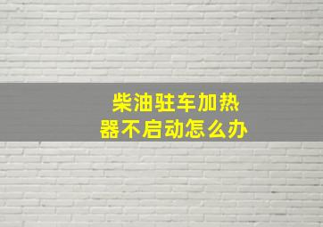 柴油驻车加热器不启动怎么办