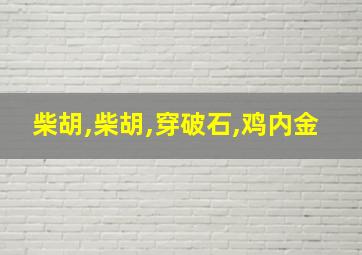 柴胡,柴胡,穿破石,鸡内金