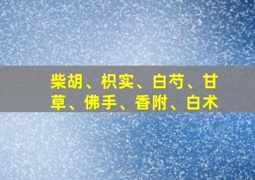 柴胡、枳实、白芍、甘草、佛手、香附、白术