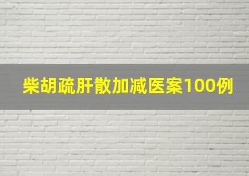 柴胡疏肝散加减医案100例