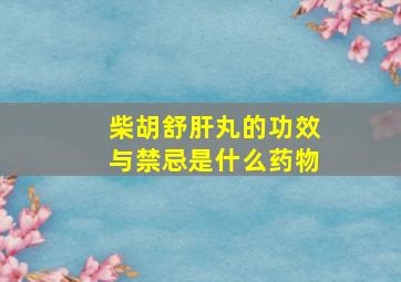 柴胡舒肝丸的功效与禁忌是什么药物