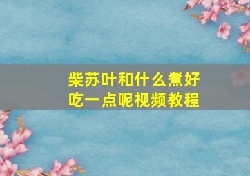 柴苏叶和什么煮好吃一点呢视频教程