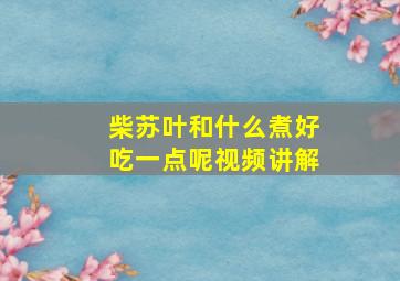 柴苏叶和什么煮好吃一点呢视频讲解