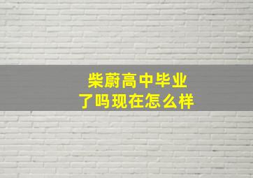 柴蔚高中毕业了吗现在怎么样