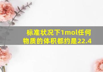 标准状况下1mol任何物质的体积都约是22.4