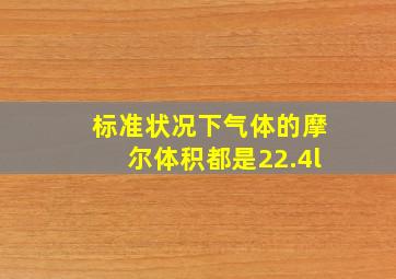 标准状况下气体的摩尔体积都是22.4l