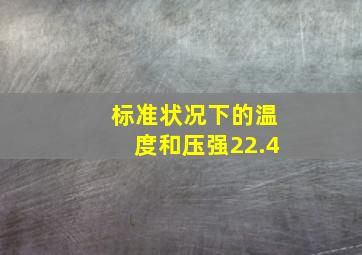 标准状况下的温度和压强22.4