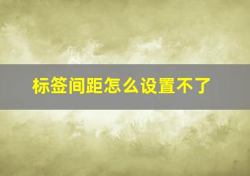 标签间距怎么设置不了