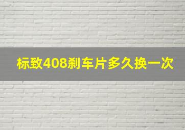 标致408刹车片多久换一次